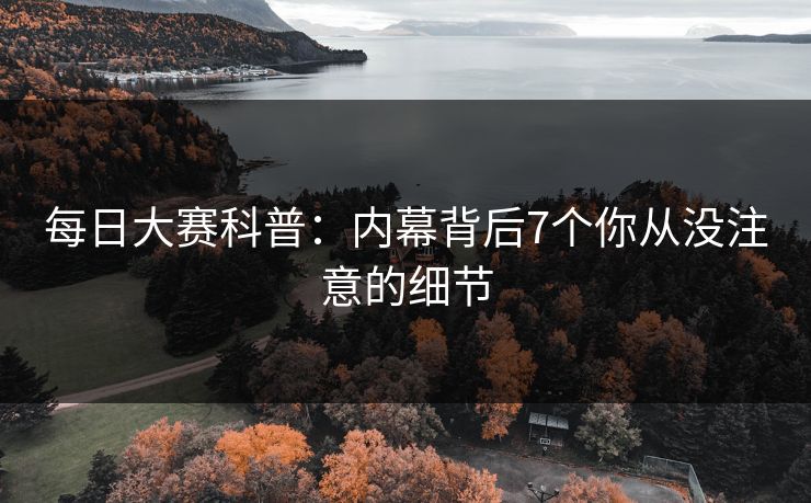 每日大赛科普：内幕背后7个你从没注意的细节