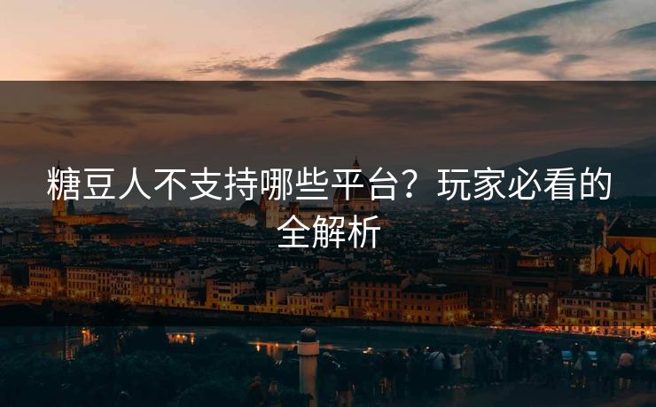 糖豆人不支持哪些平台？玩家必看的全解析