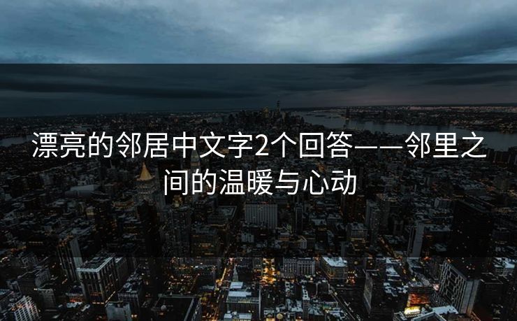 漂亮的邻居中文字2个回答——邻里之间的温暖与心动