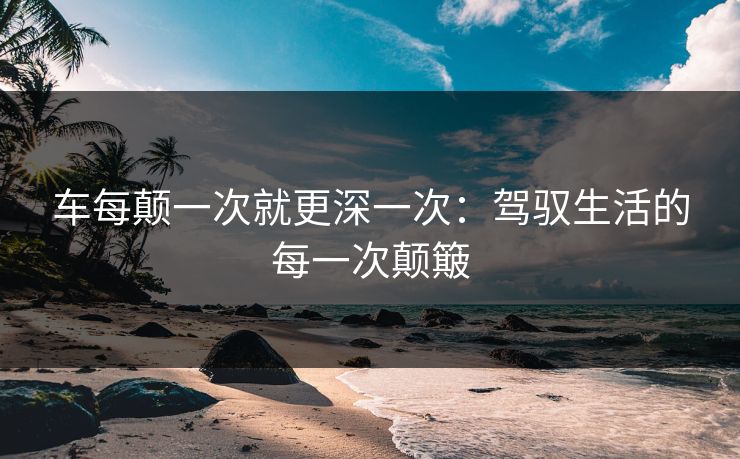 车每颠一次就更深一次：驾驭生活的每一次颠簸