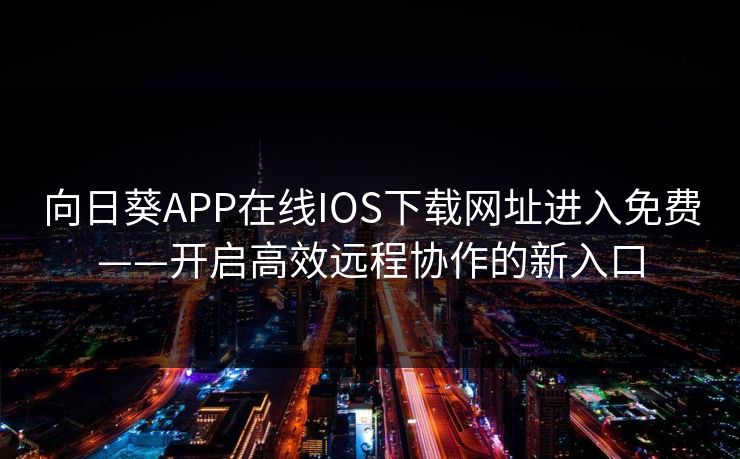 向日葵APP在线IOS下载网址进入免费——开启高效远程协作的新入口