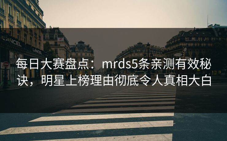 每日大赛盘点：mrds5条亲测有效秘诀，明星上榜理由彻底令人真相大白