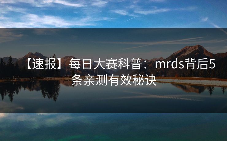 【速报】每日大赛科普:mrds背后5条亲测有效秘诀 【速报】每日大赛科普:mrds背后5条亲测有效秘诀
