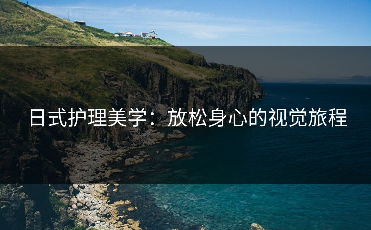 日式护理美学：放松身心的视觉旅程