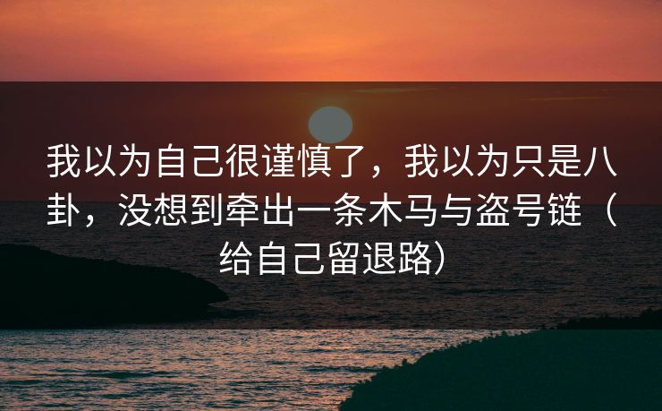 我以为自己很谨慎了,我以为只是八卦,没想到牵出一条木马与盗号链(给自己留退路) 我以为自己很谨慎了,我以为只是八卦,没想到牵出一条木马与盗号链(给自己留退路)