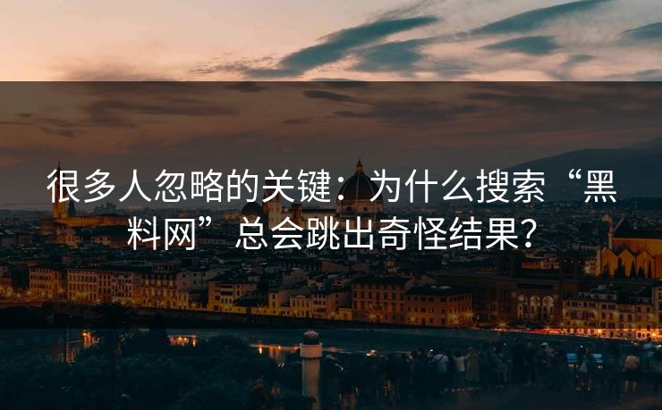 很多人忽略的关键：为什么搜索“黑料网”总会跳出奇怪结果？