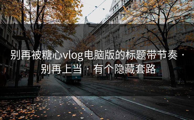 别再被糖心vlog电脑版的标题带节奏 · 别再上当 · 有个隐藏套路 别再被糖心vlog电脑版的标题带节奏 · 别再上当 · 有个隐藏套路